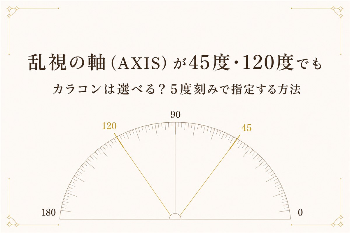 乱視の軸（AXIS）が45度・120度でもカラコンは選べる？5度刻みで指定する方法